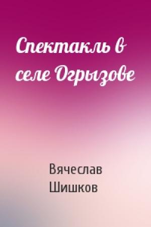 Обложка книги «Спектакль в селе Огрызове» — Вячеслав Шишков