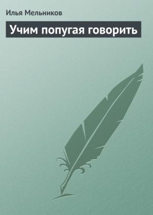 Обложка книги «Учим попугая говорить» — Илья Мельников