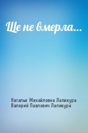 Обложка книги «Ще не вмерла…» — Наталья Михайловна Лапикура, Валерий Павлович Лапикура