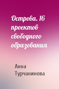 Острова. 16 проектов свободного образования