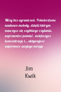 Mózg bez ograniczeń. Potwierdzone naukowo metody, dzięki którym nauczysz się szybkiego czytania, usprawnisz pamięć, zwiększysz koncentrację i… aktywujesz supermoce swojego mózgu