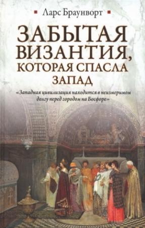 Обложка книги «Забытая Византия, которая спасла Запад» — Ларс Браунворт