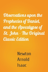 Observations upon the Prophecies of Daniel, and the Apocalypse of St. John - The Original Classic Edition