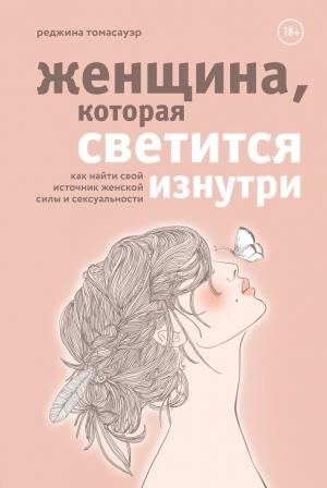 Обложка книги «Женщина, которая светится изнутри. Как найти свой источник женской силы и сексуальности» — Реджина Томасауэр