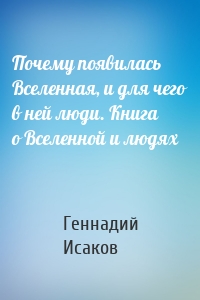 Почему появилась Вселенная, и для чего в ней люди. Книга о Вселенной и людях