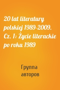 20 lat literatury polskiej 1989–2009. Cz. 1: Życie literackie po roku 1989