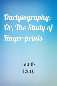 Dactylography; Or, The Study of Finger-prints