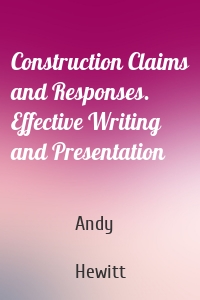 Construction Claims and Responses. Effective Writing and Presentation