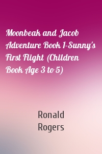 Moonbeak and Jacob Adventure Book 1-Sunny's First Flight (Children Book Age 3 to 5)