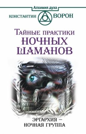 Обложка книги «Тайные практики ночных шаманов. Эргархия – Ночная группа» — Константин Ворон