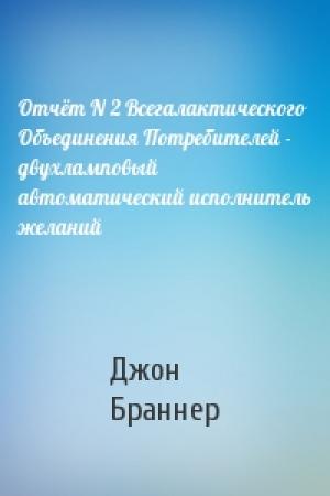 Обложка книги «Отчёт N 2 Всегалактического Объединения Потребителей - двухламповый автоматический исполнитель желаний» — Джон Браннер