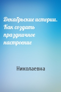 Декабрьские истории. Как создать праздничное настроение