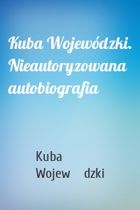 Kuba Wojewódzki. Nieautoryzowana autobiografia