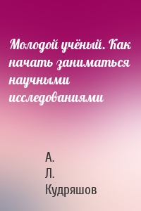 Молодой учёный. Как начать заниматься научными исследованиями