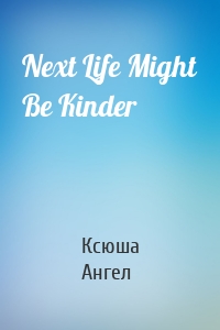 Next Life Might Be Kinder