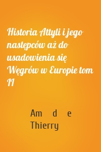 Historia Attyli i jego następców aż do usadowienia się Węgrów w Europie tom II