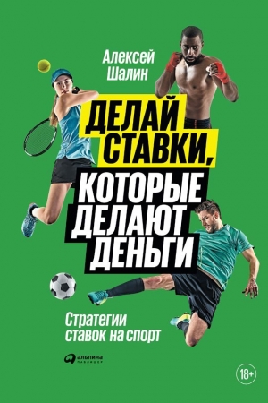 Обложка книги «Делай ставки, которые делают деньги. Стратегии ставок на спорт» — Алексей Шалин