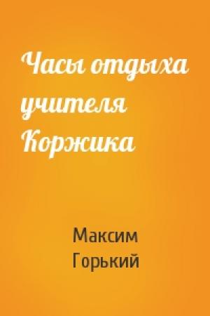 Обложка книги «Часы отдыха учителя Коржика» — Максим Горький