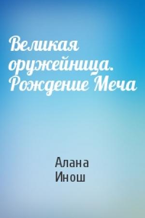 Обложка книги «Великая оружейница. Рождение Меча» — Алана Инош