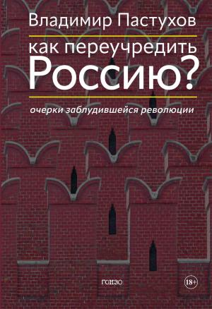 Обложка книги «Как переучредить Россию? Очерки заблудившейся революции» — Владимир Пастухов