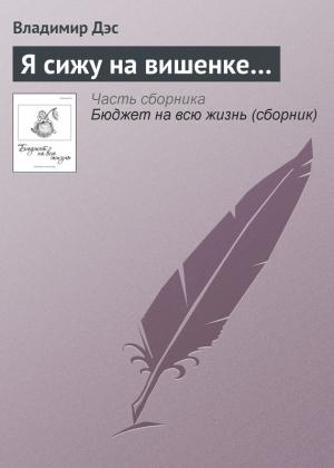 Обложка книги «Я сижу на вишенке…» — Владимир Дэс