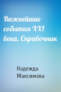 Важнейшие события XXI века. Справочник