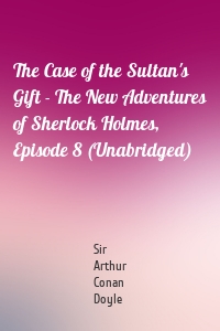 The Case of the Sultan's Gift - The New Adventures of Sherlock Holmes, Episode 8 (Unabridged)