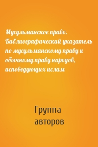 Мусульманское право. Библиографический указатель по мусульманскому праву и обычному праву народов, исповедующих ислам