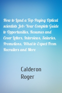 How to Land a Top-Paying Optical scientists Job: Your Complete Guide to Opportunities, Resumes and Cover Letters, Interviews, Salaries, Promotions, What to Expect From Recruiters and More