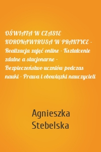 OŚWIATA W CZASIE KORONAWIRUSA W PRAKTYCE - Realizacja zajęć online - Kształcenie zdalne a stacjonarne - Bezpieczeństwo uczniów podczas nauki - Prawa i obowiązki nauczycieli
