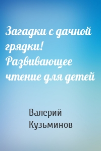 Загадки с дачной грядки! Развивающее чтение для детей