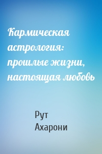 Кармическая астрология: прошлые жизни, настоящая любовь