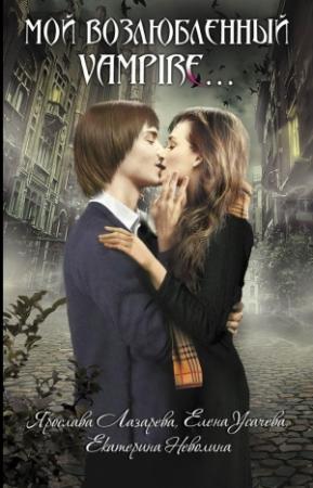Обложка книги «Мой возлюбленный vampire…» — Елена Усачева, Екатерина Неволина, Ярослава Лазарева