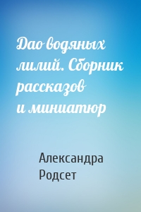 Дао водяных лилий. Сборник рассказов и миниатюр