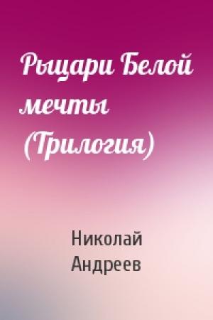 Обложка книги «Рыцари Белой мечты (Трилогия)» — Николай Андреев