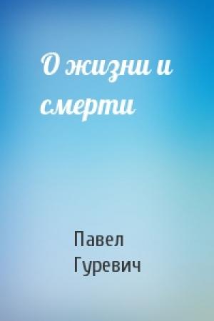 Обложка книги «О жизни и смерти» — П Гуревич