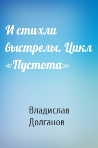 И стихли выстрелы. Цикл «Пустота»