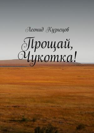 Обложка книги «Прощай, Чукотка!» — Леонид Кузнецов
