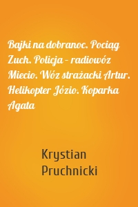 Bajki na dobranoc. Pociąg Zuch. Policja – radiowóz Miecio. Wóz strażacki Artur. Helikopter Józio. Koparka Agata