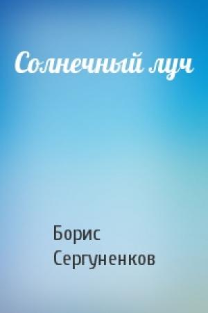 Обложка книги «Солнечный луч» — Борис Сергуненков
