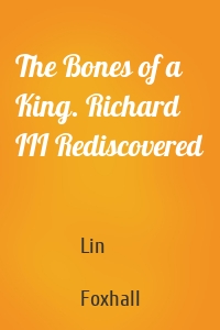 The Bones of a King. Richard III Rediscovered