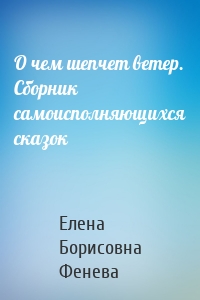 О чем шепчет ветер. Сборник самоисполняющихся сказок