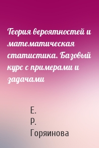 Теория вероятностей и математическая статистика. Базовый курс с примерами и задачами