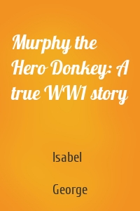Murphy the Hero Donkey: A true WW1 story