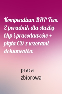 Kompendium BHP Tom 2 poradnik dla służby bhp i pracodawców + płyta CD z wzorami dokumentów