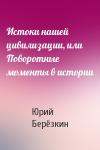 Юрий Берёзкин - Истоки нашей цивилизации, или Поворотные моменты в истории