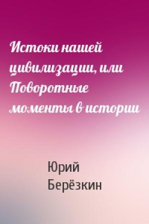 Обложка книги «Истоки нашей цивилизации, или Поворотные моменты в истории» — Юрий Берёзкин