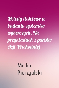 Metody ilościowe w badaniu systemów wyborczych. Na przykładach z państw Azji Wschodniej