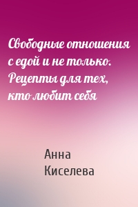 Свободные отношения с едой и не только. Рецепты для тех, кто любит себя