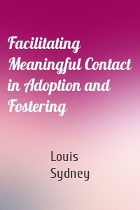 Facilitating Meaningful Contact in Adoption and Fostering